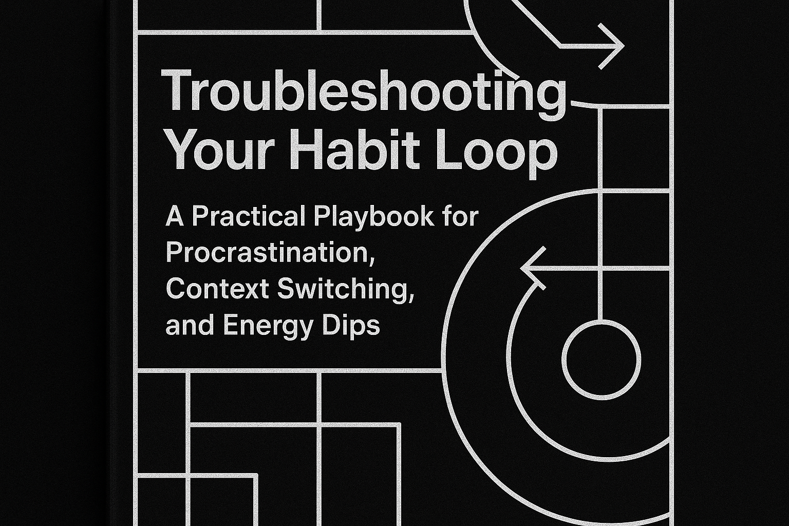 Troubleshooting Your Habit Loop: A Practical Playbook for Procrastination, Context Switching, and Energy Dips